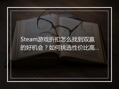 Steam游戏折扣怎么找到双赢的好机会？如何挑选性价比高的游戏？