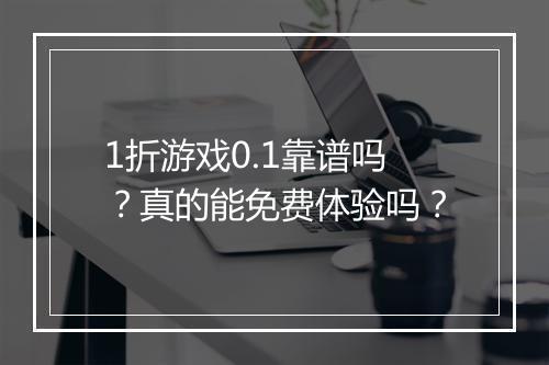 1折游戏0.1靠谱吗？真的能免费体验吗？