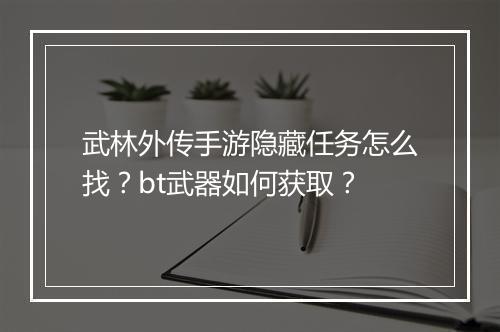 武林外传手游隐藏任务怎么找？bt武器如何获取？