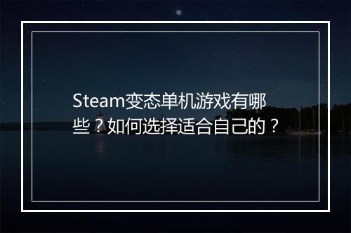 Steam变态单机游戏有哪些?如何选择适合自己的?