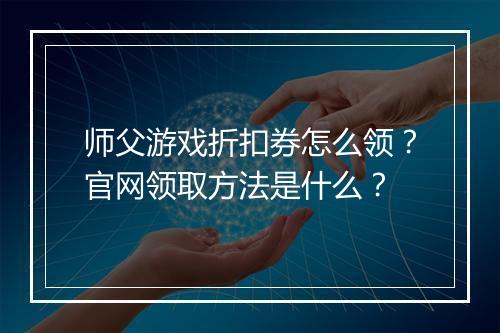师父游戏折扣券怎么领?官网领取方法是什么?