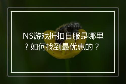 NS游戏折扣日服是哪里？如何找到最优惠的？