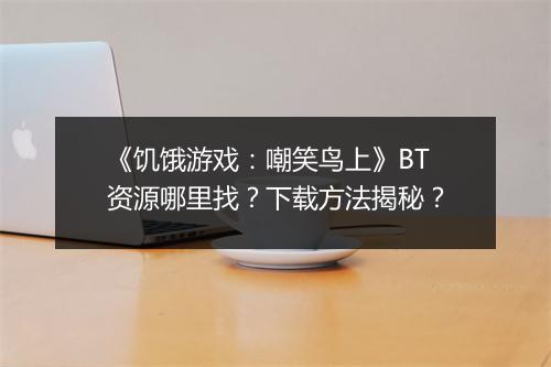 《饥饿游戏：嘲笑鸟上》BT资源哪里找？下载方法揭秘？