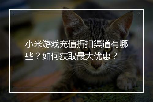 小米游戏充值折扣渠道有哪些？如何获取最大优惠？