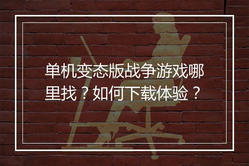 单机变态版战争游戏哪里找？如何下载体验？