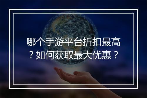 哪个手游平台折扣最高？如何获取最大优惠？