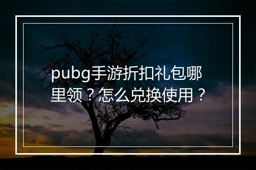 pubg手游折扣礼包哪里领？怎么兑换使用？