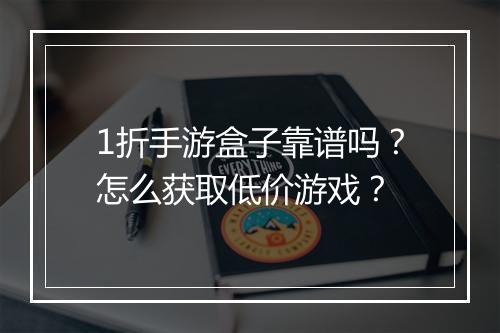 1折手游盒子靠谱吗？怎么获取低价游戏？
