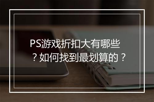 PS游戏折扣大有哪些？如何找到最划算的？