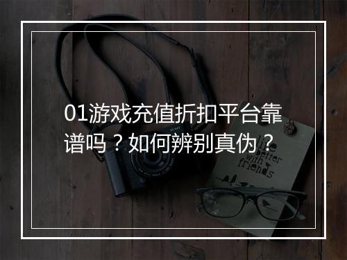 01游戏充值折扣平台靠谱吗？如何辨别真伪？