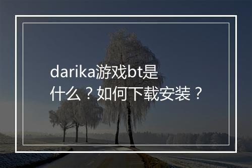 darika游戏bt是什么？如何下载安装？