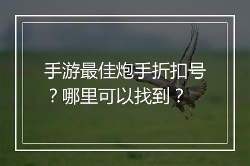 手游最佳炮手折扣号？哪里可以找到？