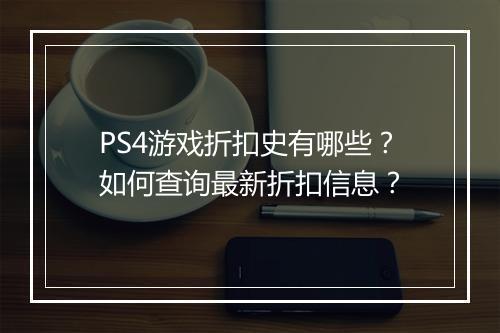 PS4游戏折扣史有哪些?如何查询最新折扣信息?