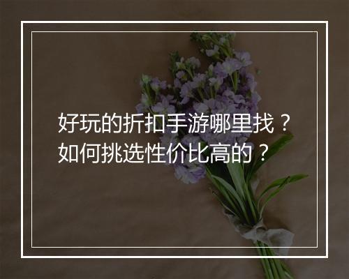 好玩的折扣手游哪里找？如何挑选性价比高的？