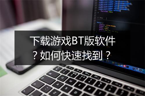 下载游戏BT版软件?如何快速找到?