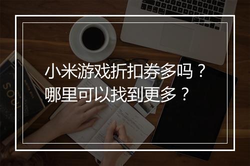 小米游戏折扣券多吗？哪里可以找到更多？