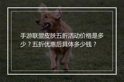 手游联盟皮肤五折活动价格是多少？五折优惠后具体多少钱？