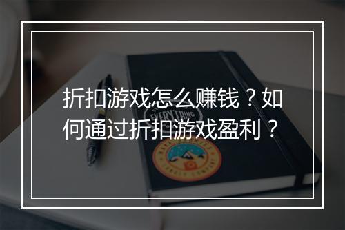 折扣游戏怎么赚钱？如何通过折扣游戏盈利？