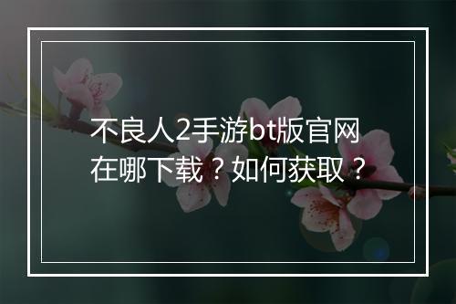 不良人2手游bt版官网在哪下载？如何获取？