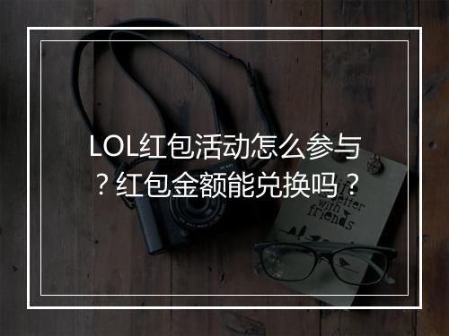 LOL红包活动怎么参与?红包金额能兑换吗?