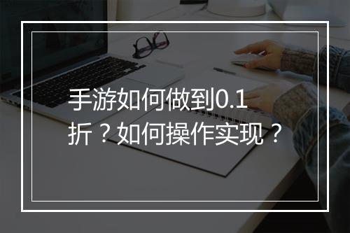 手游如何做到0.1折？如何操作实现？