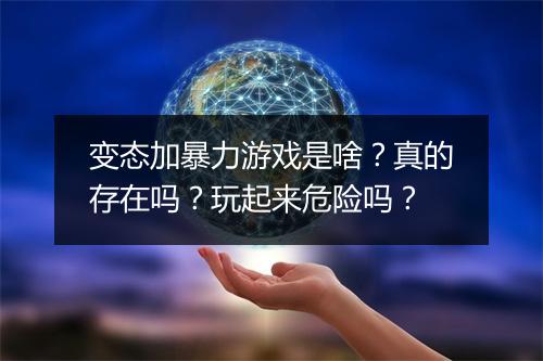 变态加暴力游戏是啥？真的存在吗？玩起来危险吗？