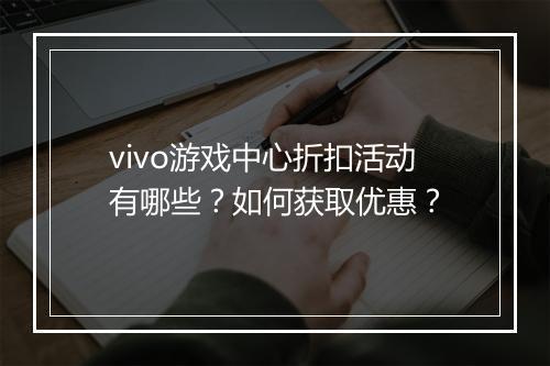 vivo游戏中心折扣活动有哪些？如何获取优惠？