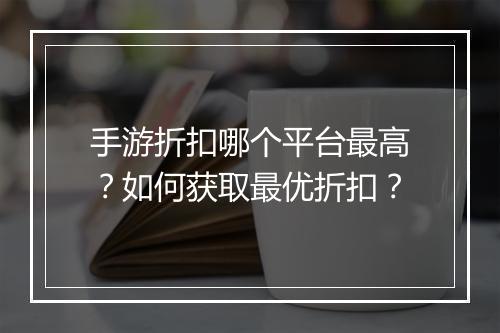 手游折扣哪个平台最高?如何获取最优折扣?