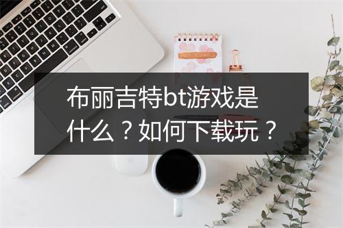 布丽吉特bt游戏是什么？如何下载玩？
