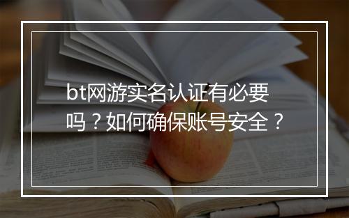 bt网游实名认证有必要吗？如何确保账号安全？