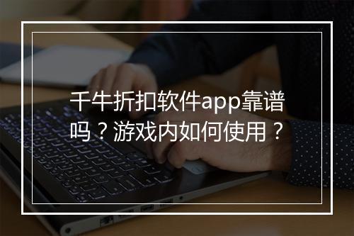 千牛折扣软件app靠谱吗？游戏内如何使用？