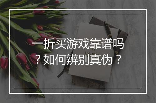 一折买游戏靠谱吗？如何辨别真伪？
