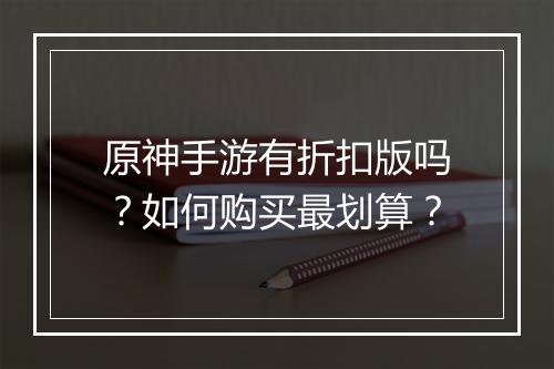 原神手游有折扣版吗？如何购买最划算？