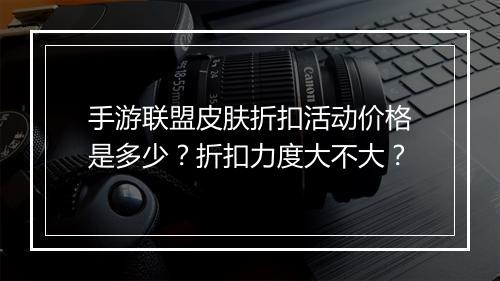手游联盟皮肤折扣活动价格是多少？折扣力度大不大？
