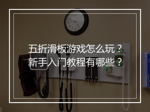 五折滑板游戏怎么玩？新手入门教程有哪些？