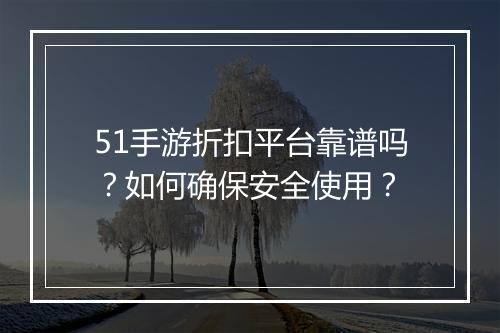 51手游折扣平台靠谱吗?如何确保安全使用?
