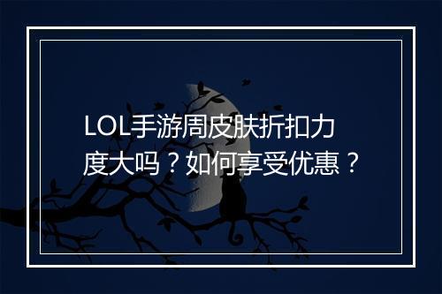 LOL手游周皮肤折扣力度大吗？如何享受优惠？
