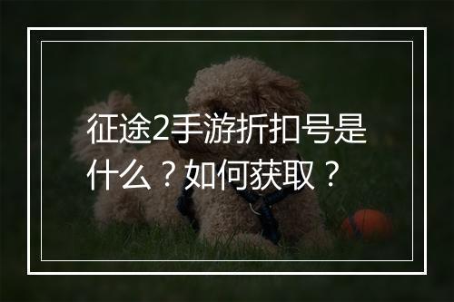征途2手游折扣号是什么？如何获取？