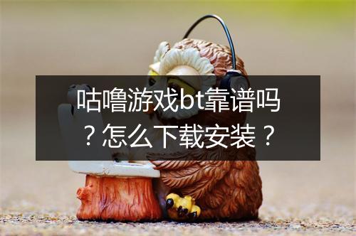 咕噜游戏bt靠谱吗？怎么下载安装？