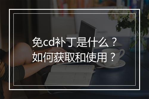 免cd补丁是什么？如何获取和使用？