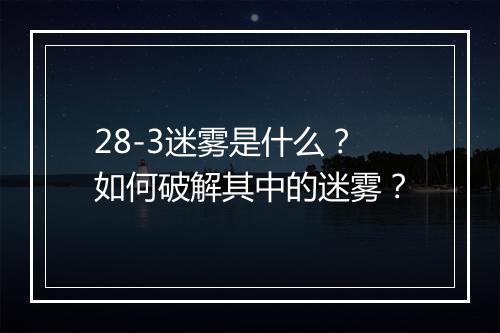 28-3迷雾是什么？如何破解其中的迷雾？