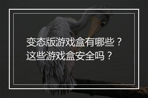 变态版游戏盒有哪些?这些游戏盒安全吗?