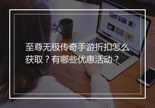 至尊无极传奇手游折扣怎么获取？有哪些优惠活动？
