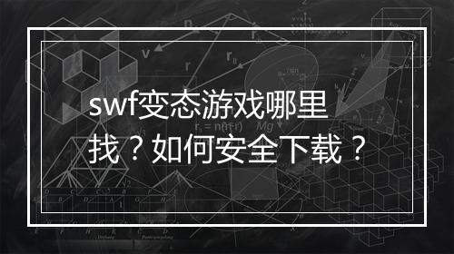 swf变态游戏哪里找？如何安全下载？