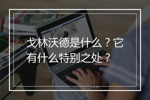 戈林沃德是什么？它有什么特别之处？