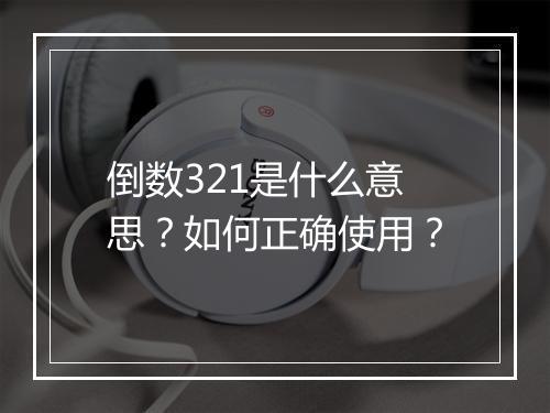 倒数321是什么意思?如何正确使用?