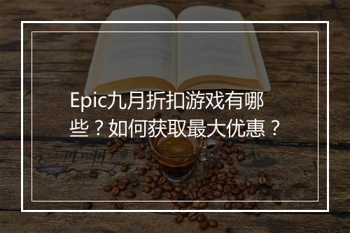 Epic九月折扣游戏有哪些?如何获取最大优惠?