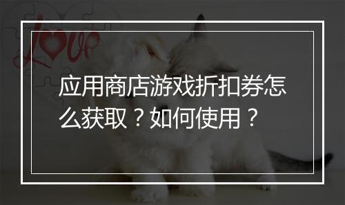 应用商店游戏折扣券怎么获取？如何使用？
