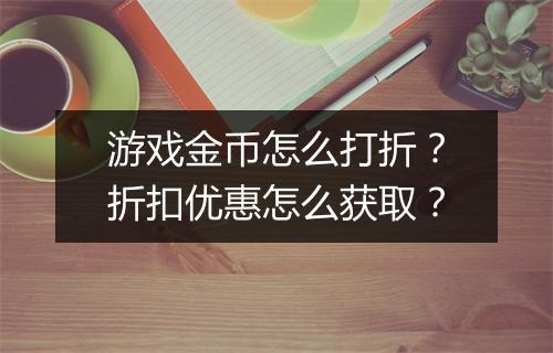 游戏金币怎么打折?折扣优惠怎么获取?