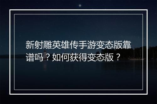 新射雕英雄传手游变态版靠谱吗?如何获得变态版?